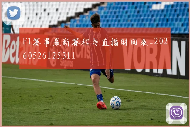 F1赛事最新赛程与直播时间表_20260526125311