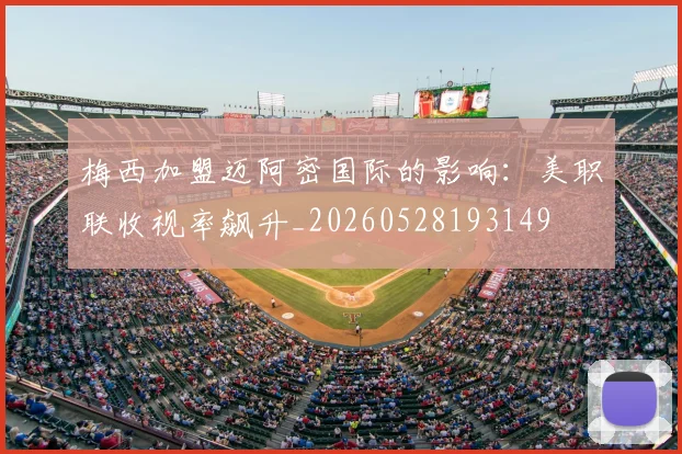 梅西加盟迈阿密国际的影响：美职联收视率飙升_20260528193149