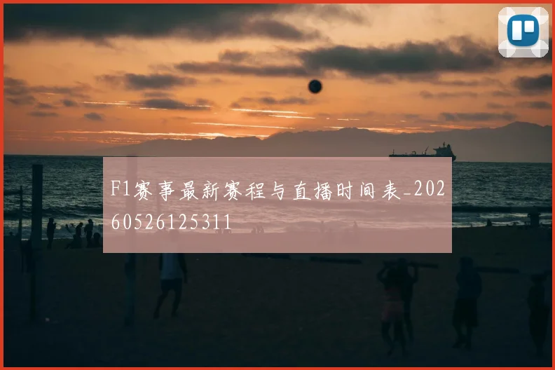 F1赛事最新赛程与直播时间表_20260526125311