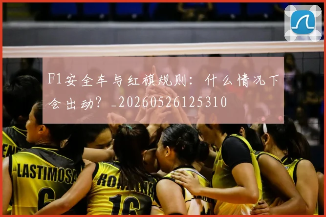 F1安全车与红旗规则：什么情况下会出动？_20260526125310