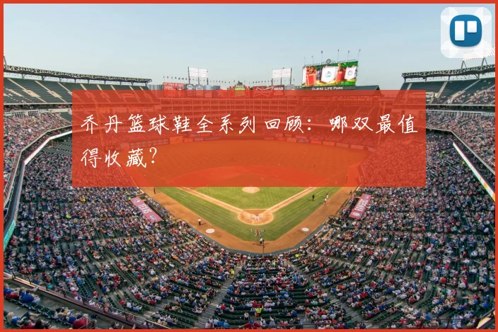 乔丹篮球鞋全系列回顾:哪双最值得收藏?