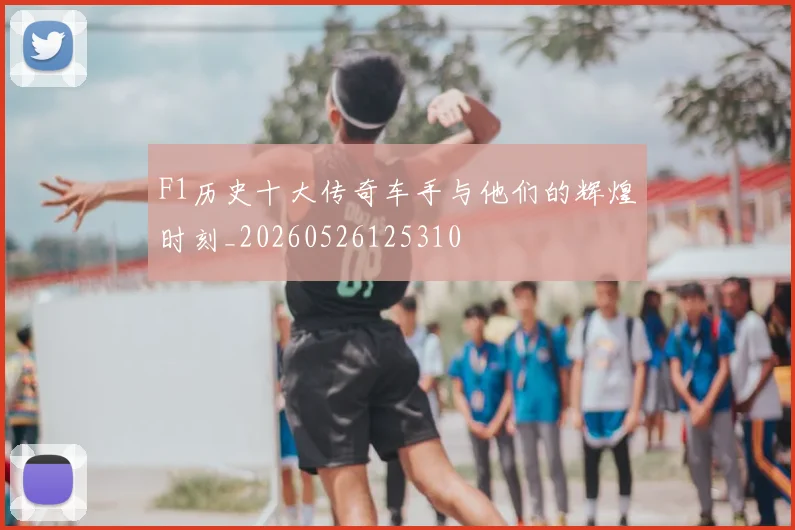 F1历史十大传奇车手与他们的辉煌时刻_20260526125310