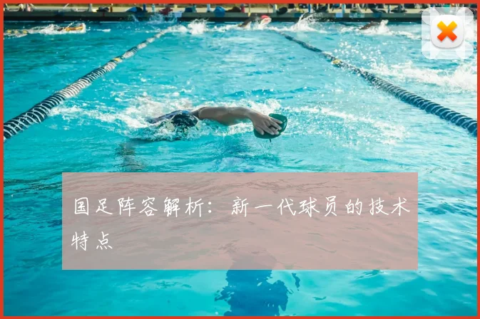 国足阵容解析：新一代球员的技术特点