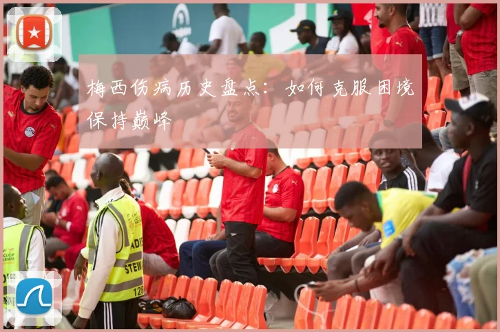 梅西伤病历史盘点：如何克服困境保持巅峰