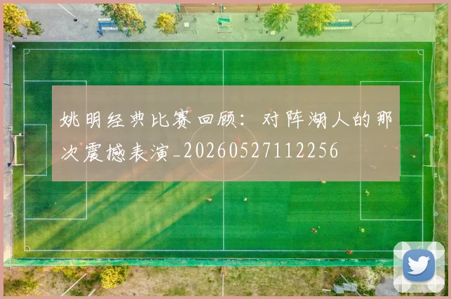 姚明经典比赛回顾：对阵湖人的那次震撼表演_20260527112256